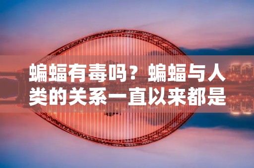 蝙蝠有毒吗?蝙蝠与人类的关系一直以来都是一个备受关注的话题。蝙蝠是哺乳动物中的一种,它们主要生活在洞穴、森林和草原中。虽然蝙蝠的形态和习性与其他动物有所不同,但是它们与其他哺乳动物一样,都是自然界中不可或缺的一环。但是,许多人对蝙蝠的印象却不太好,甚至有人认为蝙蝠是有毒的。那么,蝙蝠到底有没有毒呢?本文将对此进行详细的解答。 蝙蝠有毒吗?蝙蝠与人类的关系一直以来都是一个备受关注的话题。蝙蝠是哺乳动物中的一种,它们主要生活在洞穴、森林和草原中。虽然蝙蝠的形态和习性与其他动物有所不同,但是它们与其他哺乳动物一样,都是自然界中不可或缺的一环。但是,许多人对蝙蝠的印象却不太好,甚至有人认为蝙蝠是有毒的。那么,蝙蝠到底有没有毒呢?本文将对此进行详细的解答。