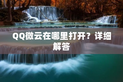 QQ微云在哪里打开？详细解答