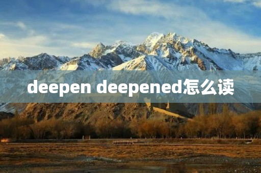 deepen deepened怎么读