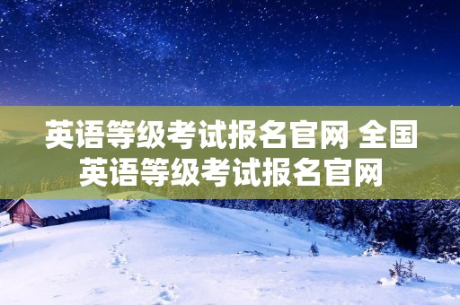 英语等级考试报名官网 全国英语等级考试报名官网