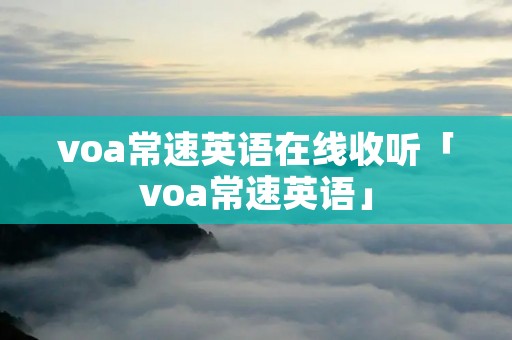 voa常速英语在线收听「voa常速英语」