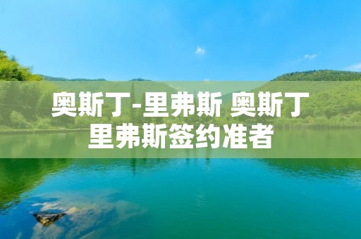 奥斯丁-里弗斯 奥斯丁里弗斯签约准者 奥斯丁-里弗斯 奥斯丁里弗斯签约准者