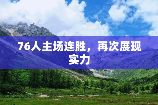 76人主场连胜,再次展现实力 76人主场连胜,再次展现实力