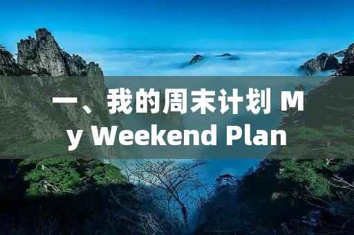 一、我的周末计划 My Weekend Plan 一、我的周末计划 My Weekend Plan