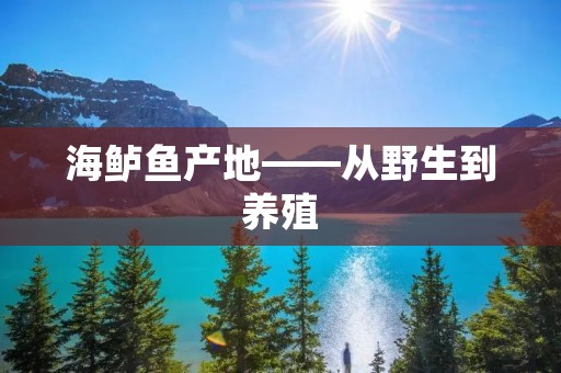 海鲈鱼产地——从野生到养殖