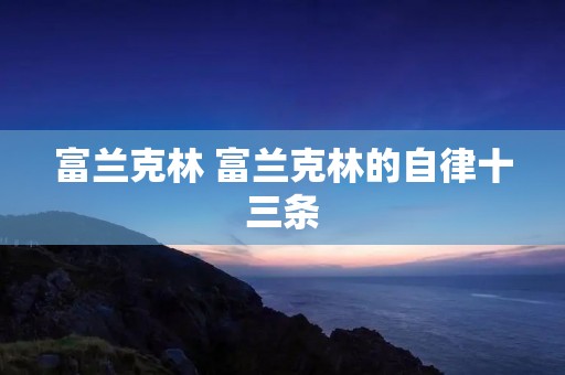 富兰克林 富兰克林的自律十三条 富兰克林 富兰克林的自律十三条