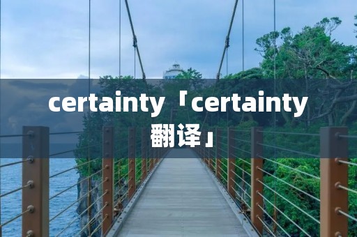 certainty「certainty 翻译」 certainty「certainty 翻译」