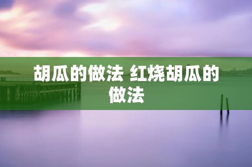 胡瓜的做法 红烧胡瓜的做法