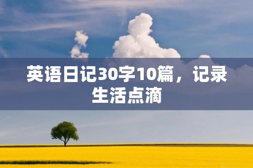 英语日记30字10篇，记录生活点滴