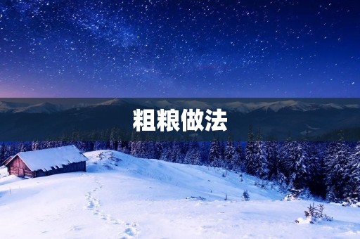 粗粮做法:让你的健康更美味 粗粮做法:让你的健康更美味
