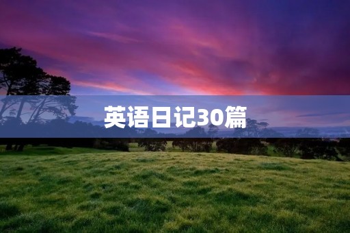 英语日记30篇:记录我的成长 英语日记30篇:记录我的成长