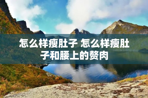怎么样瘦肚子 怎么样瘦肚子和腰上的赘肉 怎么样瘦肚子 怎么样瘦肚子和腰上的赘肉