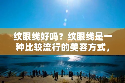 纹眼线好吗?纹眼线是一种比较流行的美容方式,适用于想要让眼睛更加深邃、明亮的人群。但是,纹眼线也有一些风险和副作用,需要慎重考虑。 纹眼线好吗?纹眼线是一种比较流行的美容方式,适用于想要让眼睛更加深邃、明亮的人群。但是,纹眼线也有一些风险和副作用,需要慎重考虑。