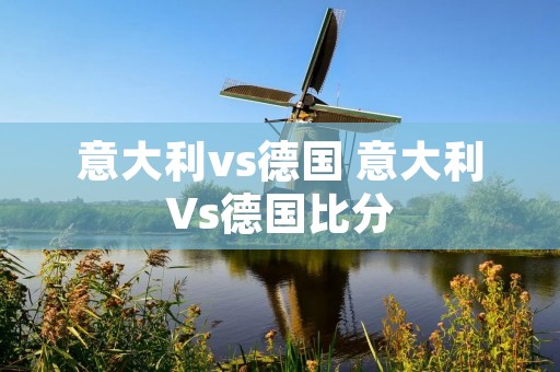 意大利vs德国 意大利Vs德国比分