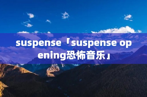 suspense「suspense opening恐怖音乐」 suspense「suspense opening恐怖音乐」