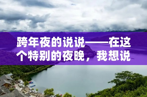 跨年夜的说说——在这个特别的夜晚,我想说……