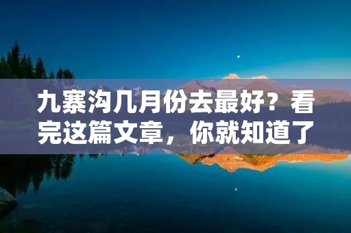 九寨沟几月份去最好？看完这篇文章，你就知道了！