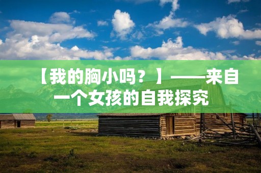 【我的胸小吗?】——来自一个女孩的自我探究 【我的胸小吗?】——来自一个女孩的自我探究