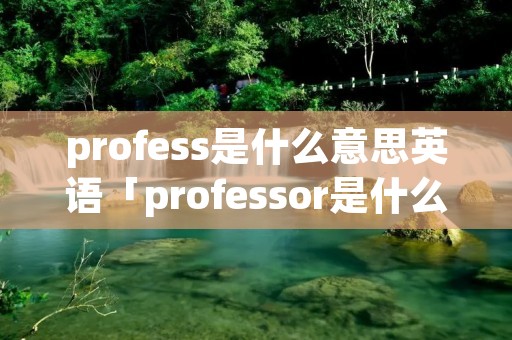 profess是什么意思英语「professor是什么意思英文」