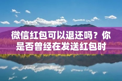 微信红包可以退还吗？你是否曾经在发送红包时，不小心将金额输入错误，或者是在领取红包时，发现金额不符合预期，或者是因为一些其他原因，需要将红包退还呢？本文将为大家详细介绍微信红包的退还政策，以及如何操作退还流程。