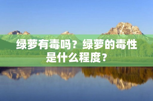 绿萝有毒吗?绿萝的毒性是什么程度? 绿萝有毒吗?绿萝的毒性是什么程度?