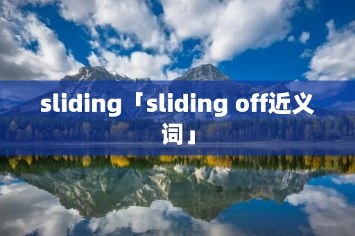 sliding「sliding off近义词」 sliding「sliding off近义词」
