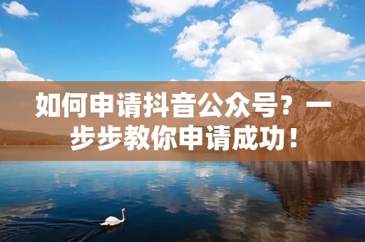 如何申请抖音公众号?一步步教你申请成功! 如何申请抖音公众号?一步步教你申请成功!