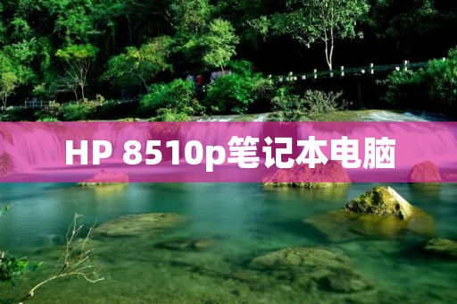 HP 8510p笔记本电脑：高性能商务利器