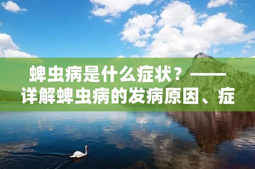 蜱虫病是什么症状？——详解蜱虫病的发病原因、症状及治疗方法