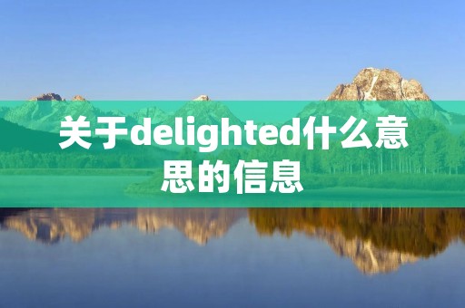 关于delighted什么意思的信息 关于delighted什么意思的信息