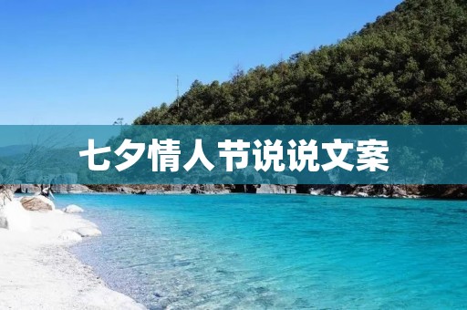七夕情人节说说文案:用心传递真爱,让我们一起过一个浪漫的七夕