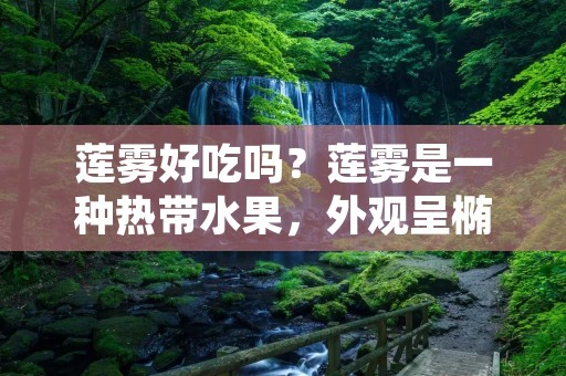 莲雾好吃吗？莲雾是一种热带水果，外观呈椭圆形，表皮呈淡绿色，表面有许多小凸起。莲雾的果肉呈透明状，质地柔软，口感清爽，带有淡淡的甜味。莲雾富含维生素C、膳食纤维和矿物质，营养价值极高。那么，莲雾真的好吃吗？接下来，我们就来详细探讨一下。