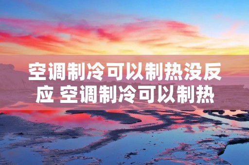 空调制冷可以制热没反应 空调制冷可以制热没反应是什么原因