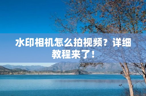 水印相机怎么拍视频？详细教程来了！