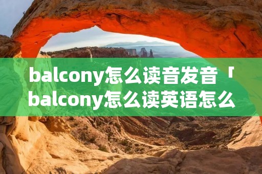 balcony怎么读音发音「balcony怎么读英语怎么说」 balcony怎么读音发音「balcony怎么读英语怎么说」
