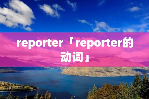 reporter「reporter的动词」 reporter「reporter的动词」