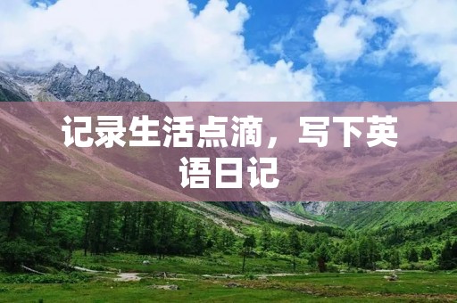 记录生活点滴，写下英语日记