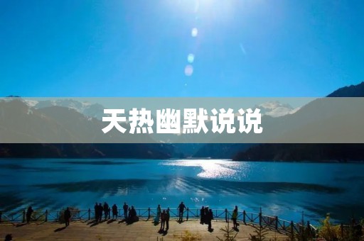天热幽默说说:炎热夏日里的调侃与妙语