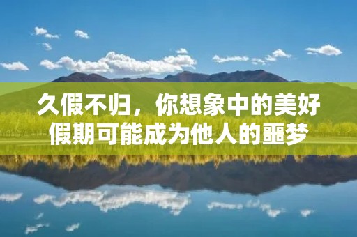 久假不归,你想象中的美好假期可能成为他人的噩梦