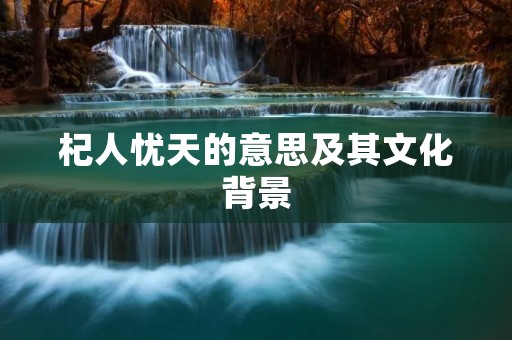 杞人忧天的意思及其文化背景