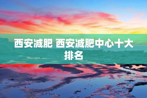 西安减肥 西安减肥中心十大排名