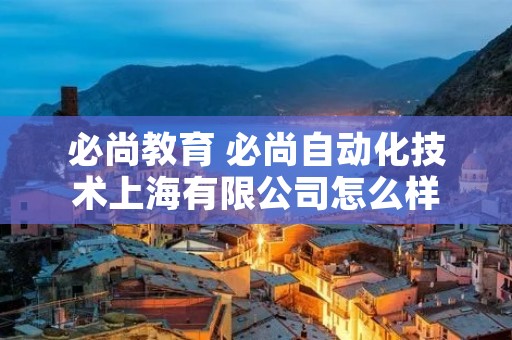 必尚教育 必尚自动化技术上海有限公司怎么样