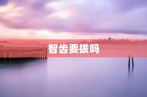 智齿要拔吗:拔还是不拔? 智齿要拔吗:拔还是不拔?