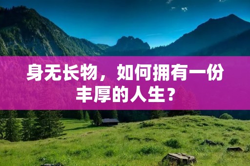 身无长物,如何拥有一份丰厚的人生?