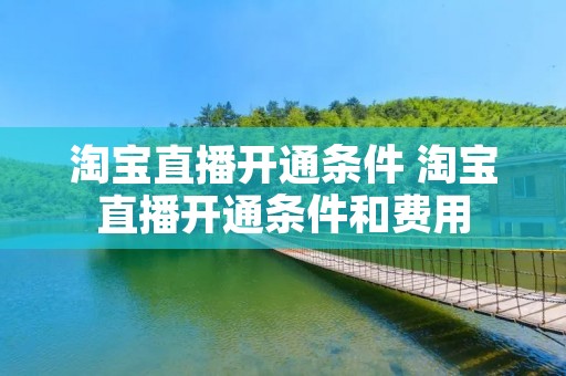 淘宝直播开通条件 淘宝直播开通条件和费用
