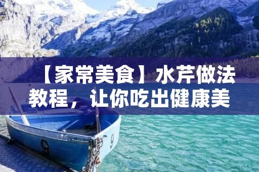【家常美食】水芹做法教程，让你吃出健康美味