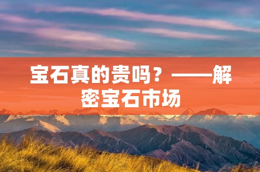 宝石真的贵吗?——解密宝石市场