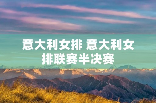 意大利女排 意大利女排联赛半决赛