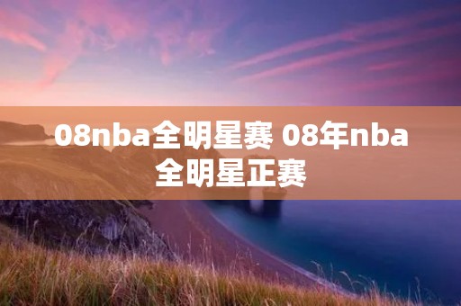 08nba全明星赛 08年nba全明星正赛