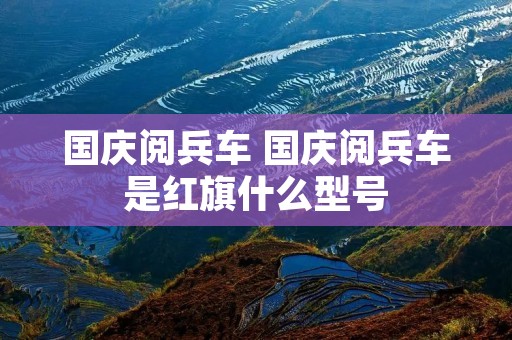 国庆阅兵车 国庆阅兵车是红旗什么型号